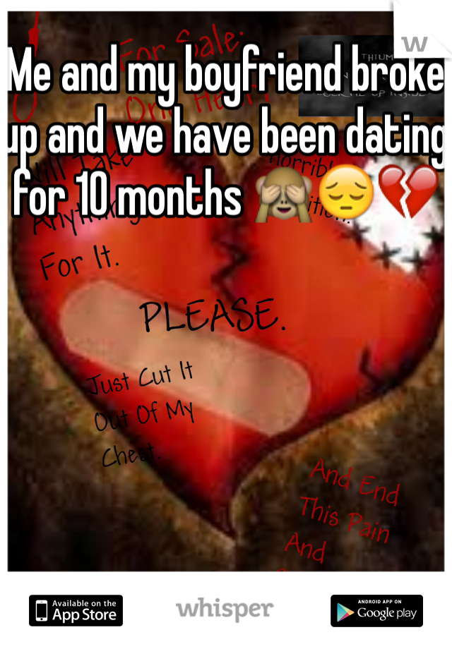 Me and my boyfriend broke up and we have been dating for 10 months 🙈😔💔
