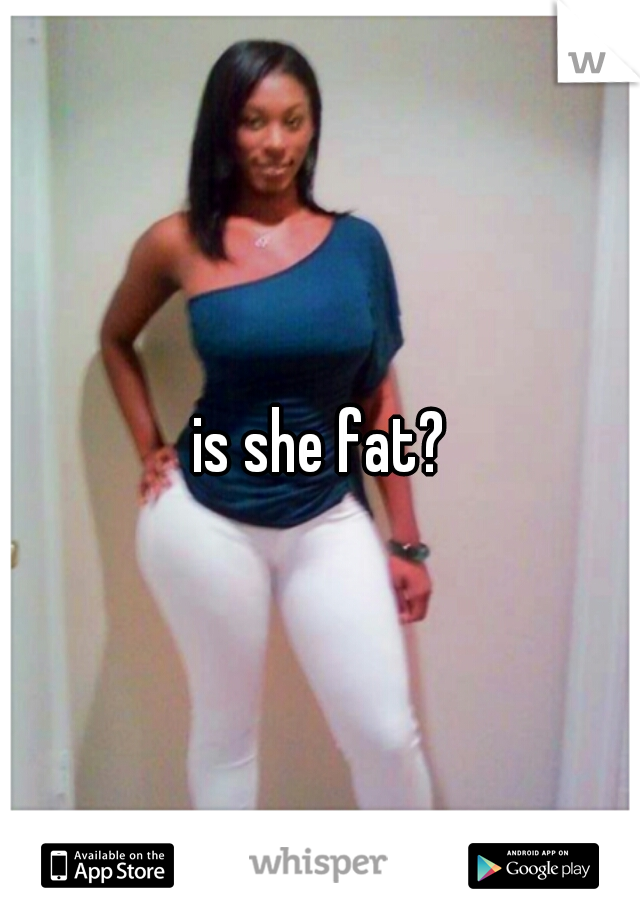 is she fat?