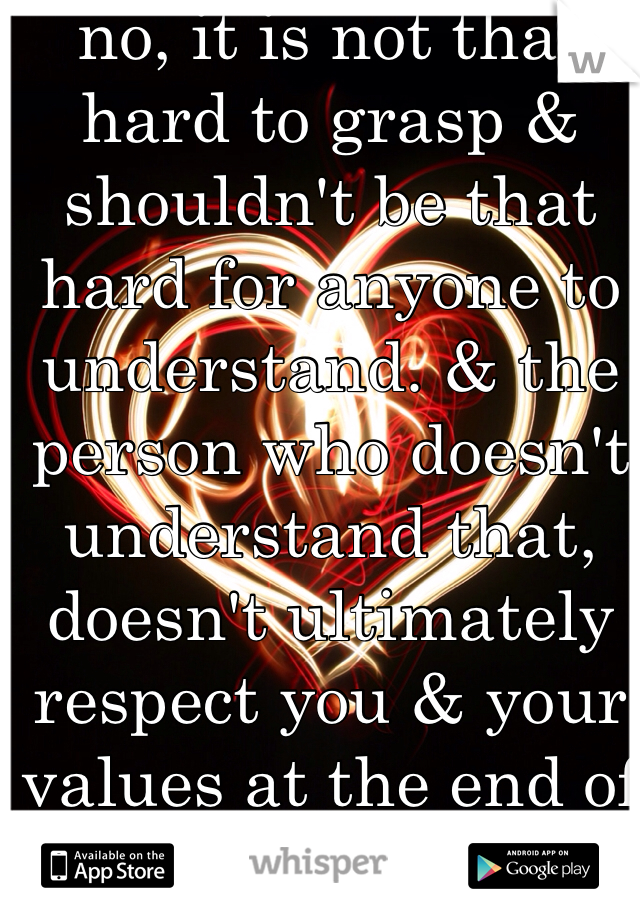 no, it is not that hard to grasp & shouldn't be that hard for anyone to understand. & the person who doesn't understand that, doesn't ultimately respect you & your values at the end of the day.