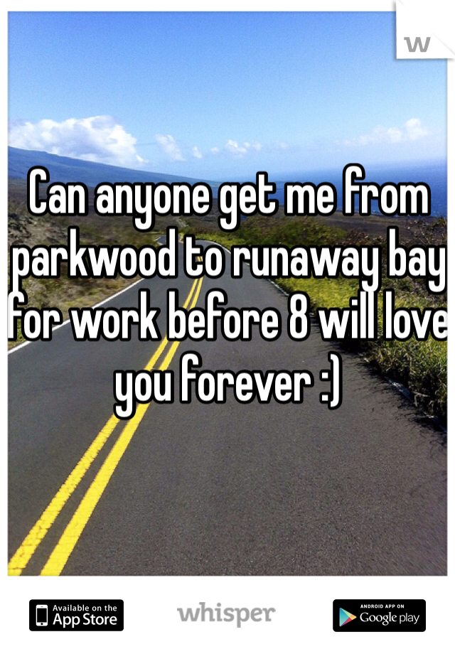 Can anyone get me from parkwood to runaway bay for work before 8 will love you forever :)