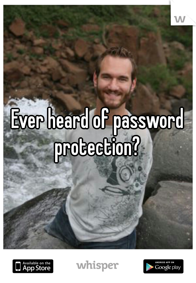 Ever heard of password protection? 