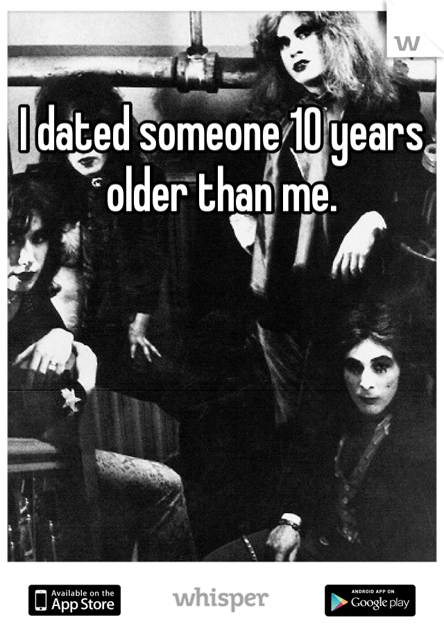 I dated someone 10 years older than me.