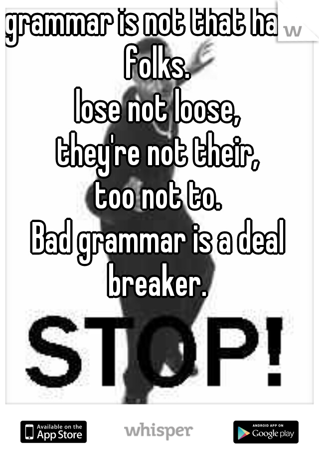 grammar is not that hard, folks. 
lose not loose,
they're not their,
too not to.
Bad grammar is a deal breaker. 