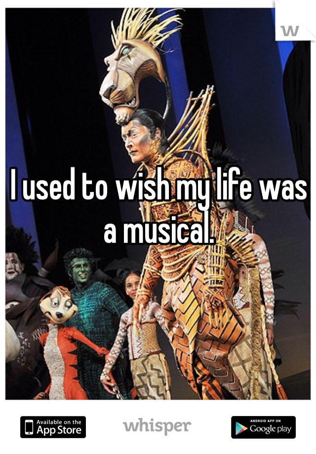 I used to wish my life was a musical.