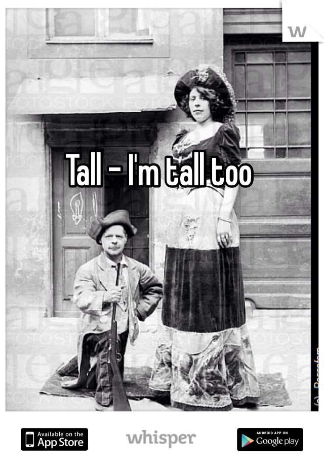 Tall - I'm tall too