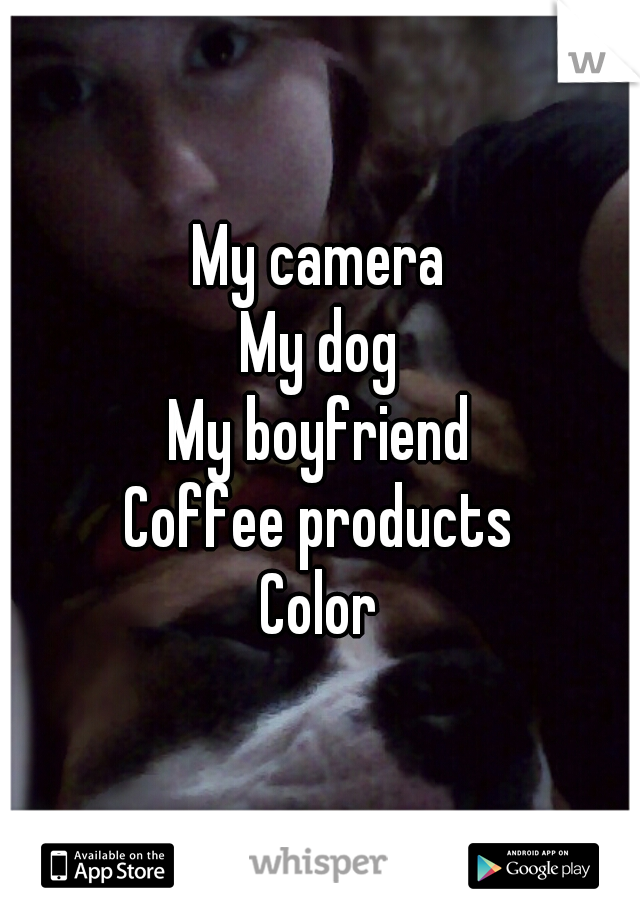 My camera
My dog
My boyfriend
Coffee products
Color