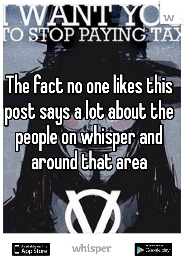 The fact no one likes this post says a lot about the people on whisper and around that area