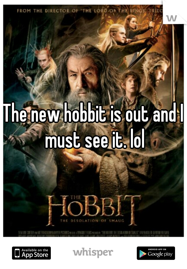 The new hobbit is out and I must see it. lol