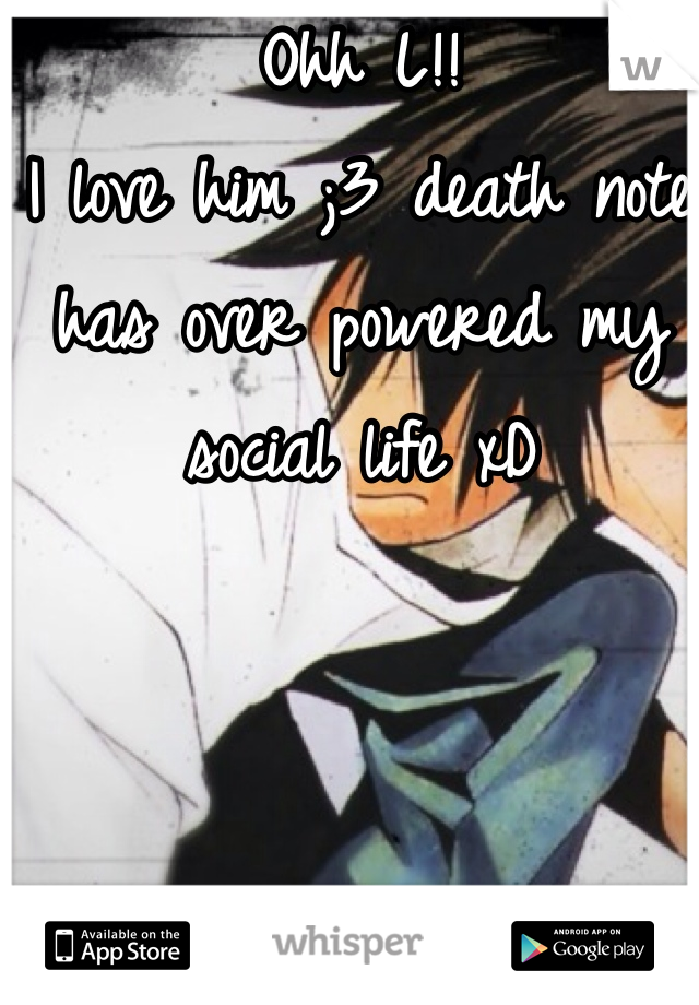 Ohh L!!
I love him ;3 death note has over powered my social life xD 