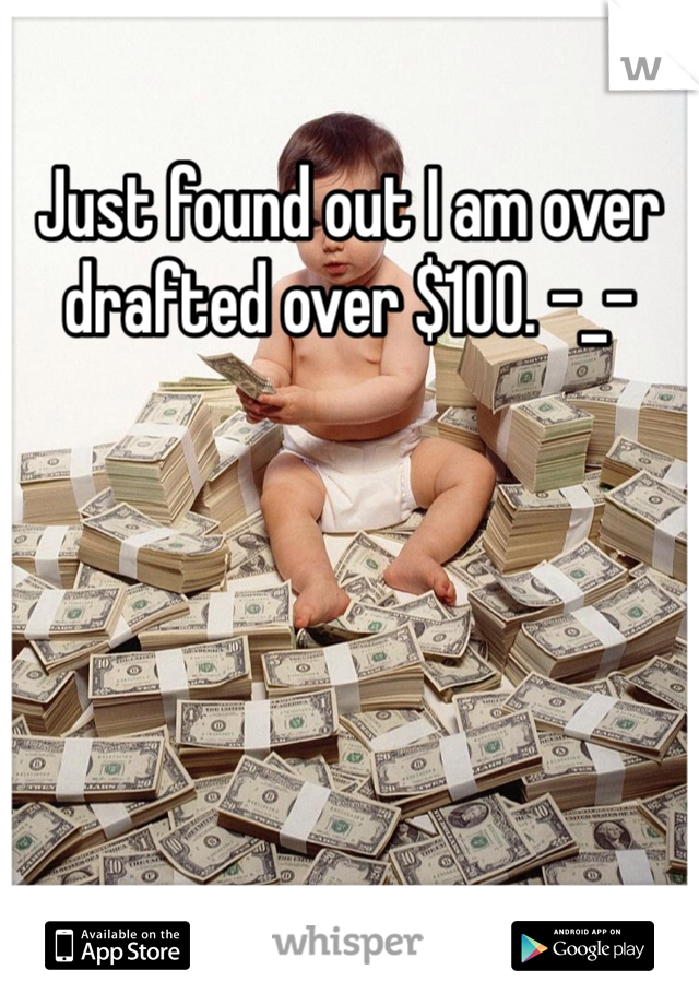 Just found out I am over drafted over $100. -_- 