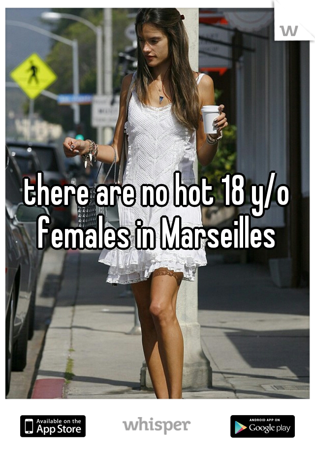 there are no hot 18 y/o females in Marseilles 