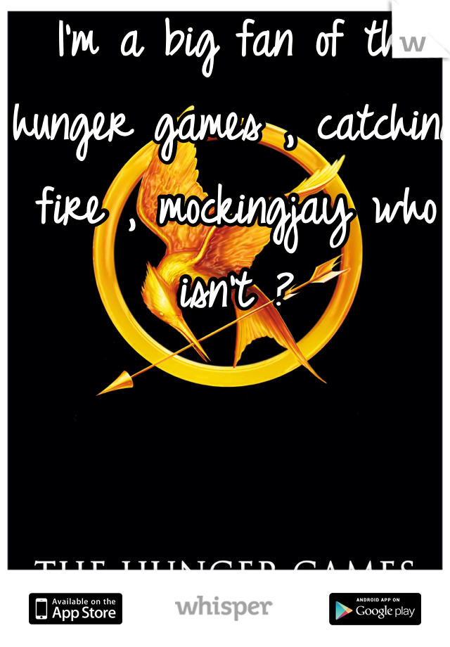 I'm a big fan of the hunger games , catching fire , mockingjay who isn't ?  