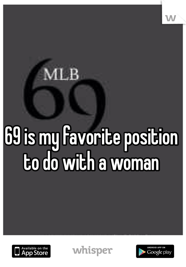 69 is my favorite position to do with a woman  