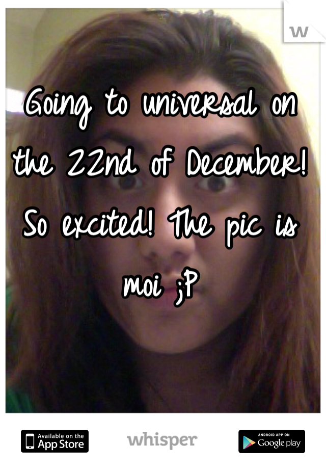 Going to universal on the 22nd of December! So excited! The pic is moi ;P
