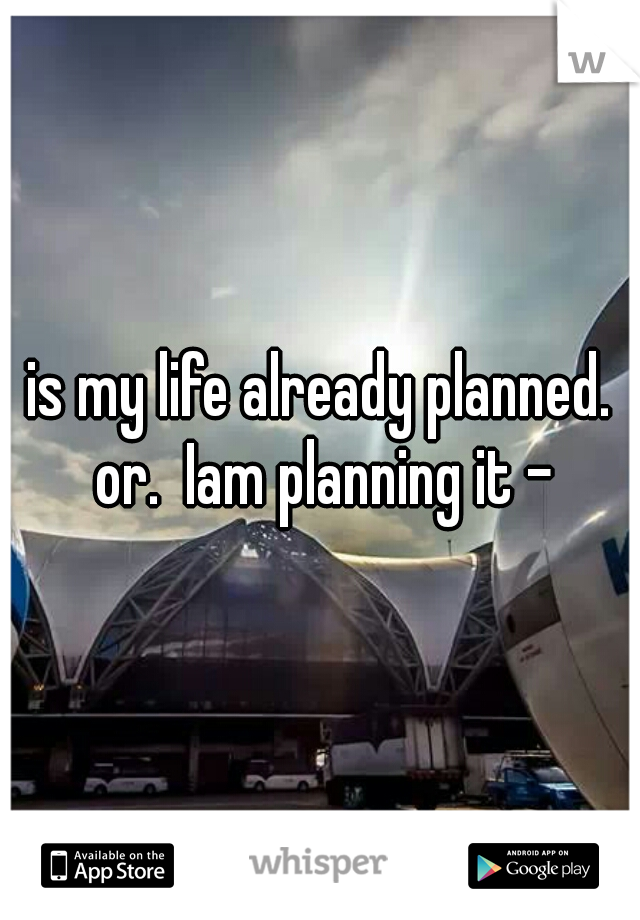 is my life already planned. or.  Iam planning it -