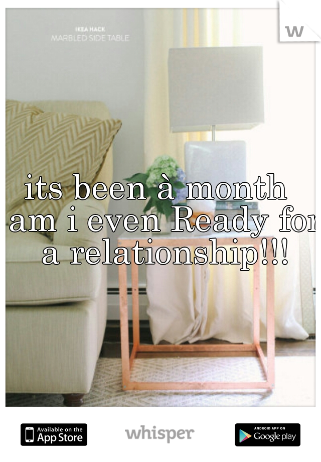 its been à month  am i even Ready for a relationship!!!