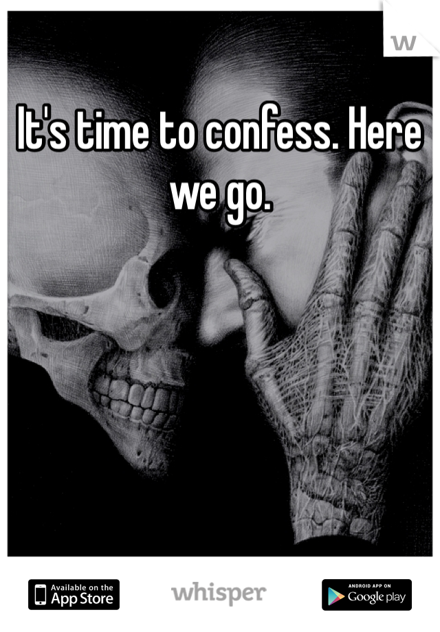 It's time to confess. Here we go. 