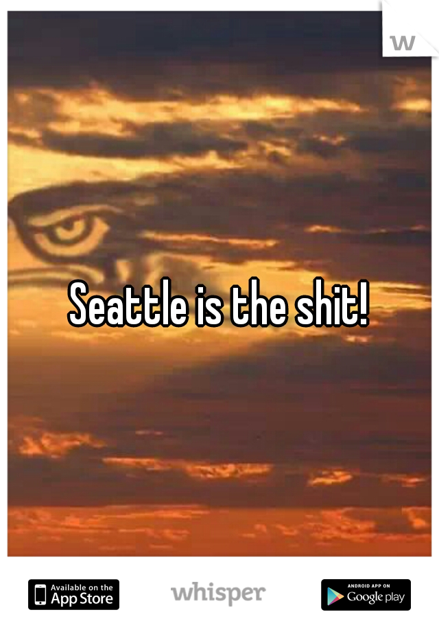 Seattle is the shit!