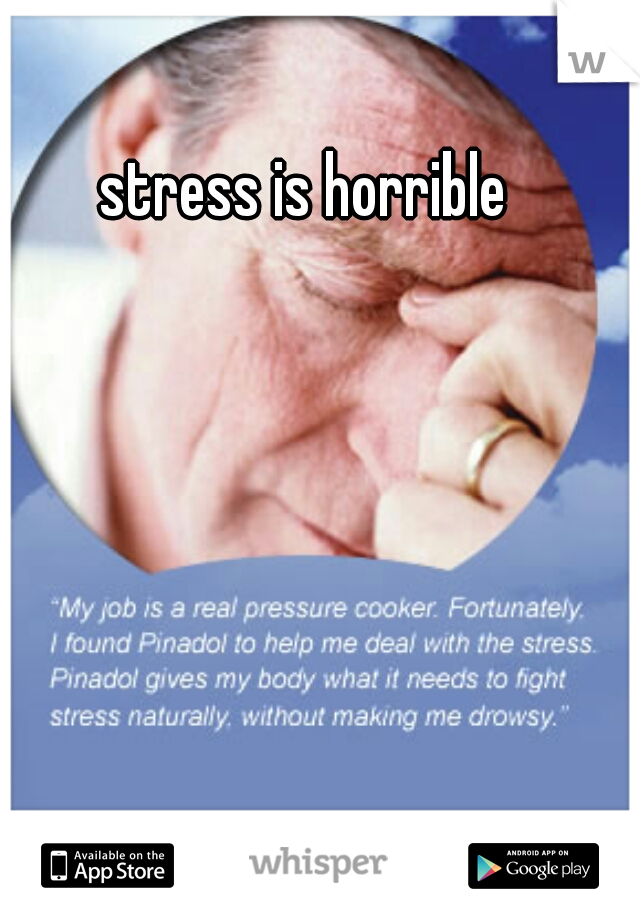 stress is horrible 