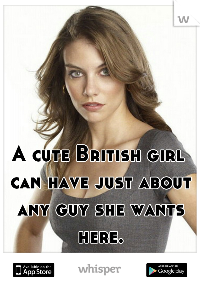 A cute British girl can have just about any guy she wants here.