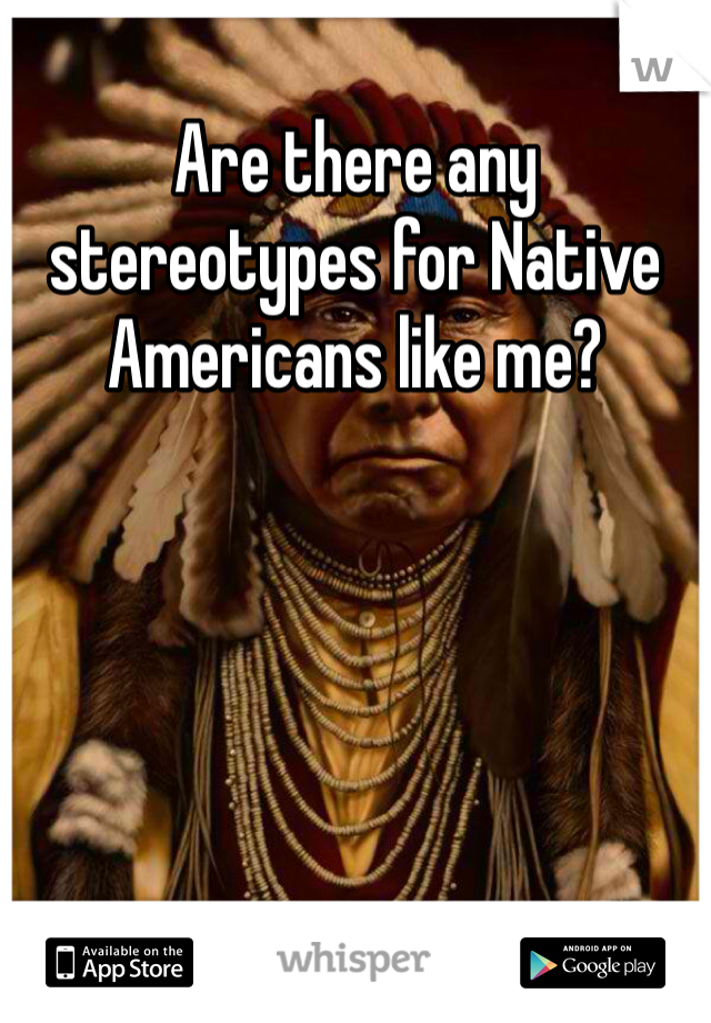 Are there any stereotypes for Native Americans like me? 