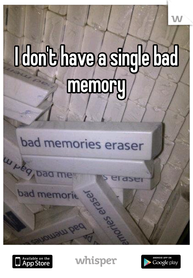 I don't have a single bad memory 