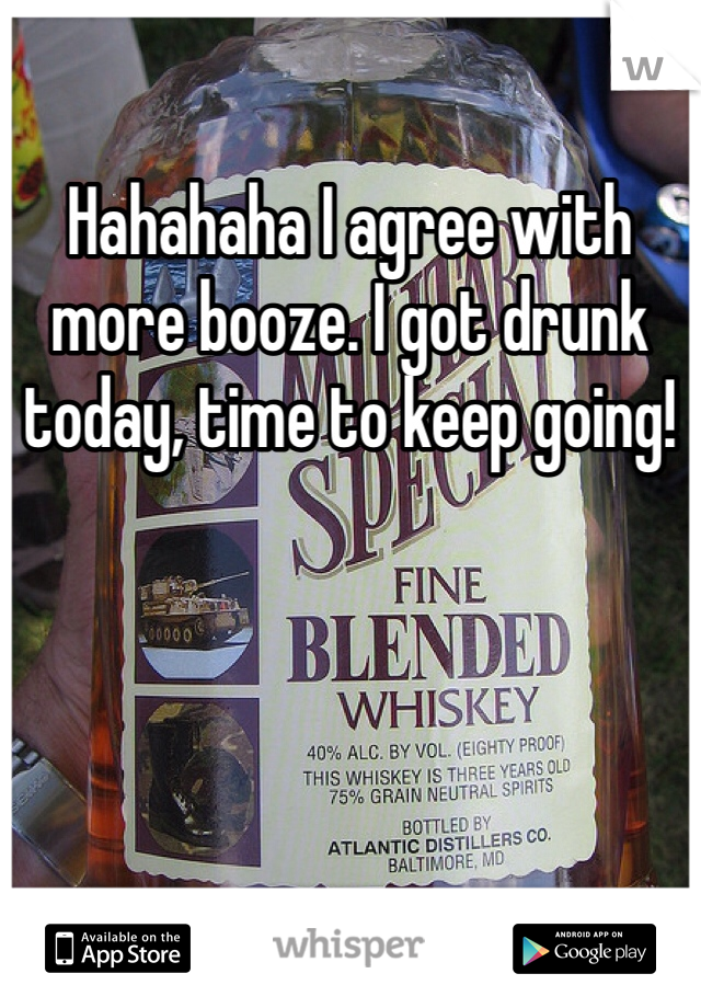 Hahahaha I agree with more booze. I got drunk today, time to keep going!