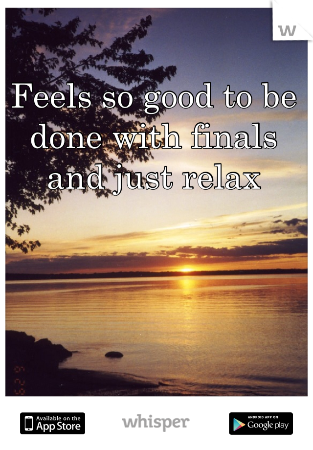 Feels so good to be done with finals and just relax