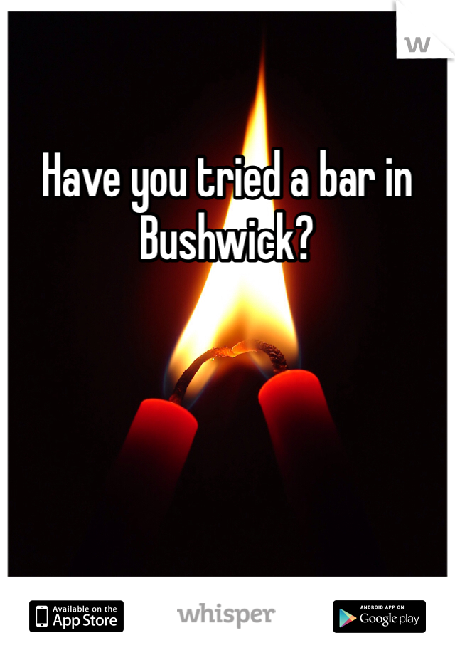 Have you tried a bar in Bushwick?