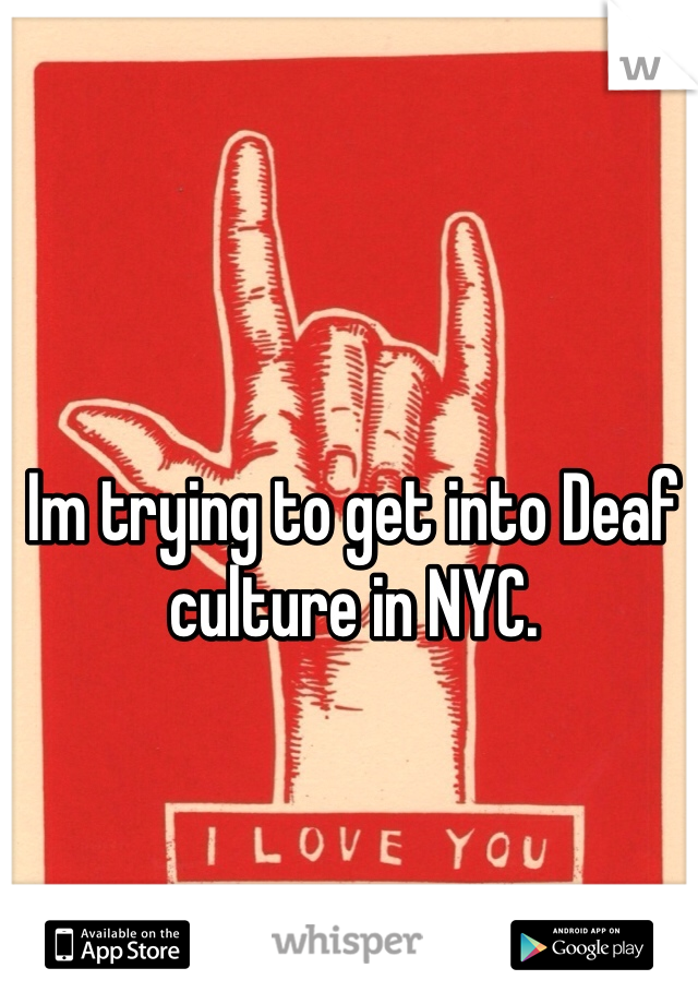 Im trying to get into Deaf culture in NYC. 
