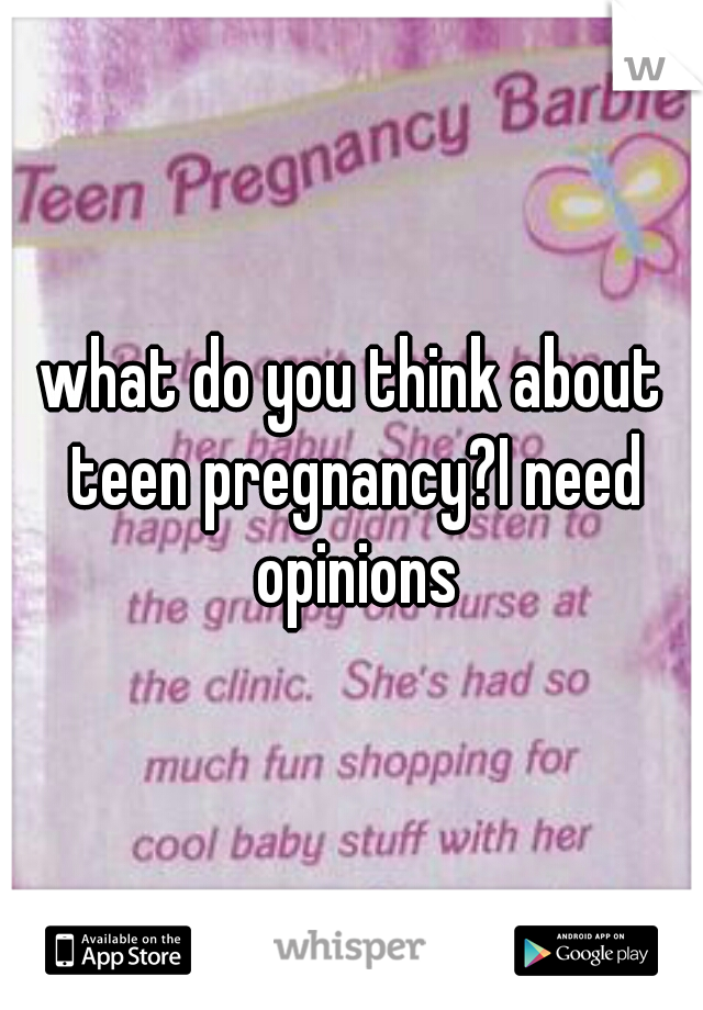 what do you think about teen pregnancy?I need opinions