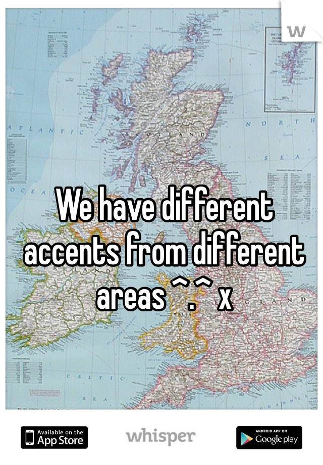 We have different accents from different areas ^.^ x