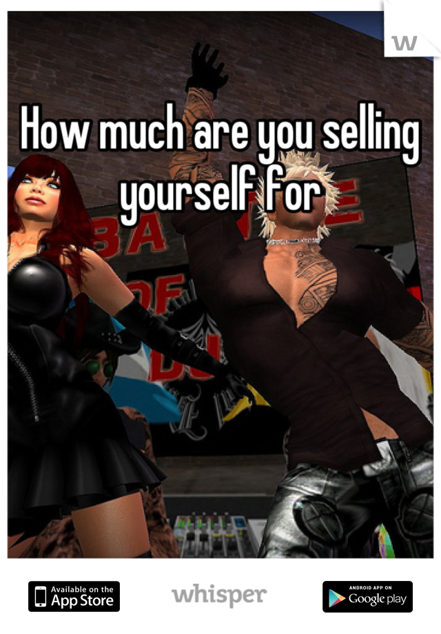 How much are you selling yourself for
