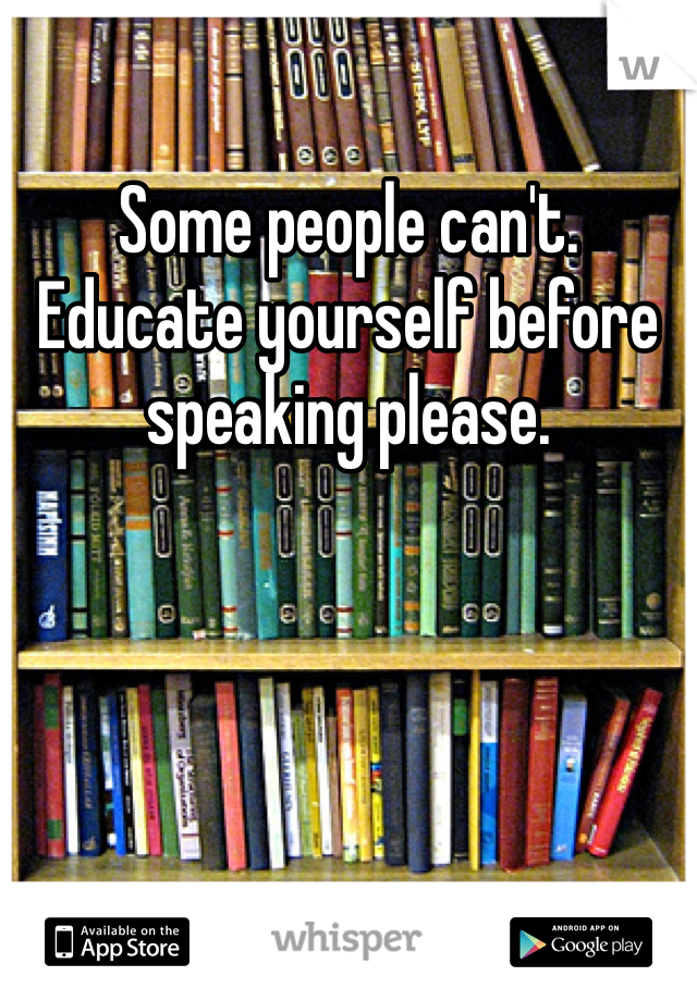Some people can't. Educate yourself before speaking please. 