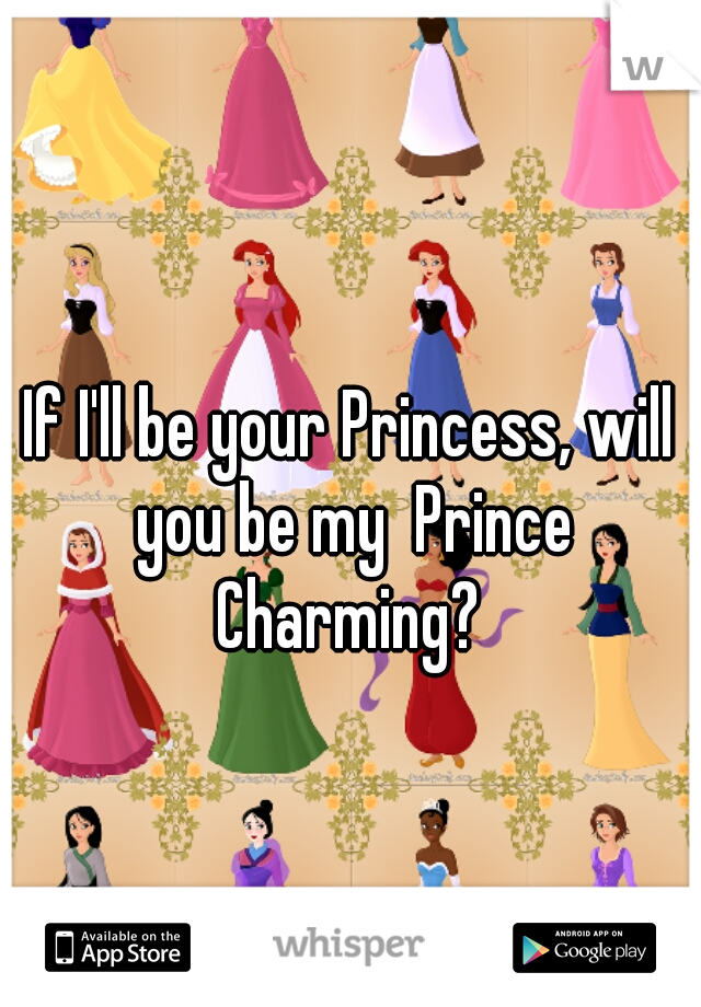 If I'll be your Princess, will you be my  Prince Charming? 