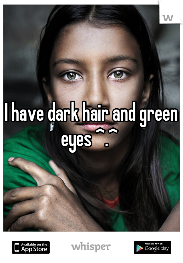 I have dark hair and green eyes ^.^ 