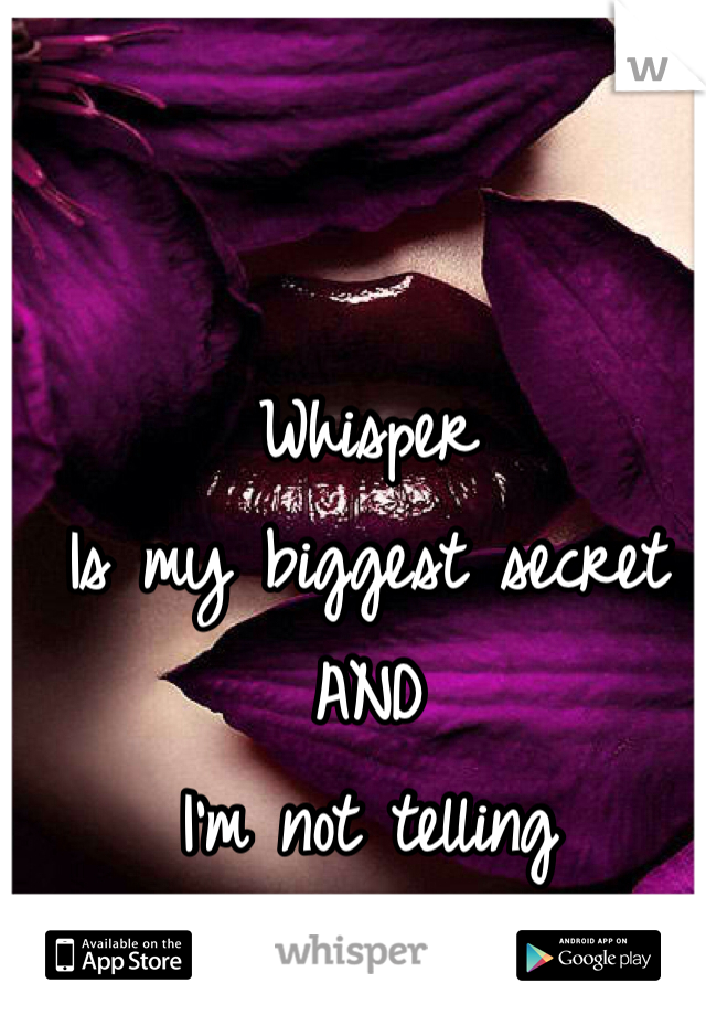 Whisper
Is my biggest secret
AND
I'm not telling