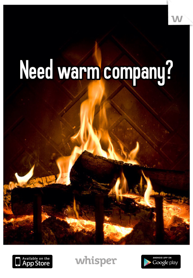 Need warm company?