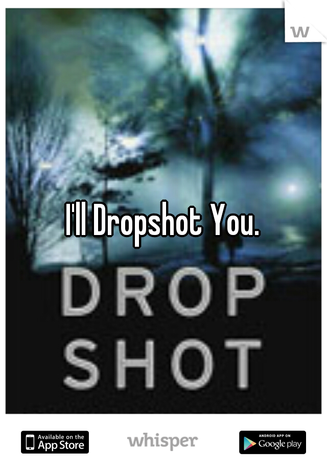 I'll Dropshot You.