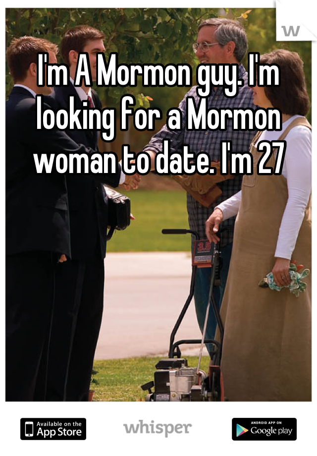 I'm A Mormon guy. I'm looking for a Mormon woman to date. I'm 27