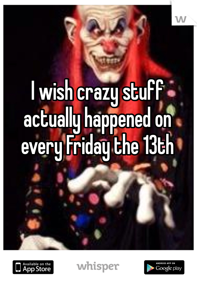 I wish crazy stuff actually happened on every Friday the 13th