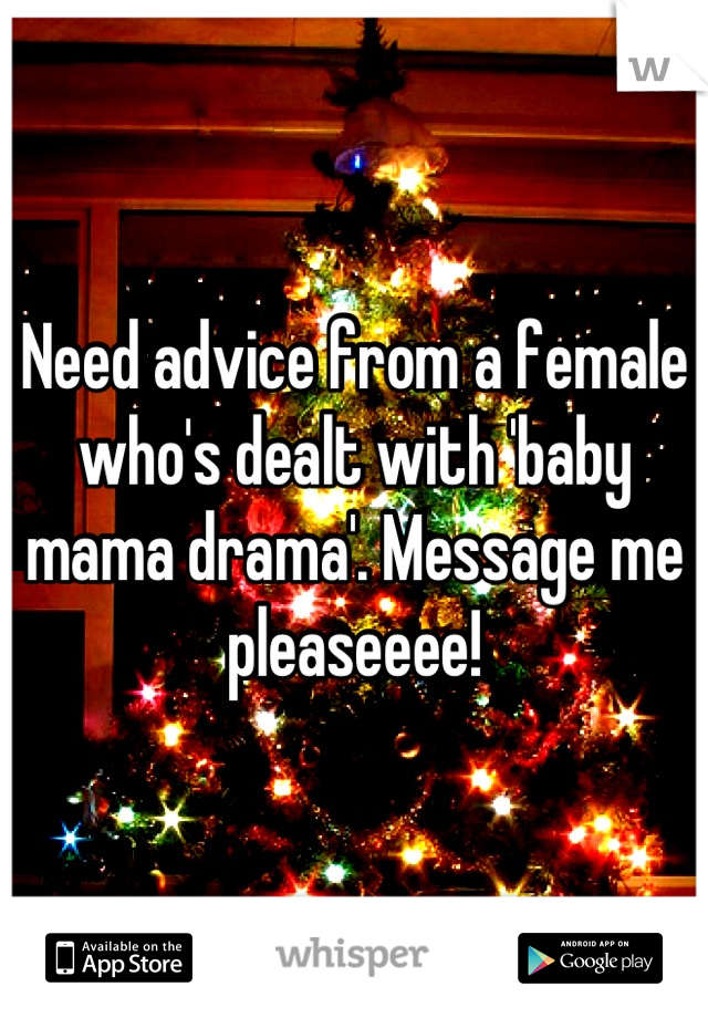 Need advice from a female who's dealt with 'baby mama drama'. Message me pleaseeee!