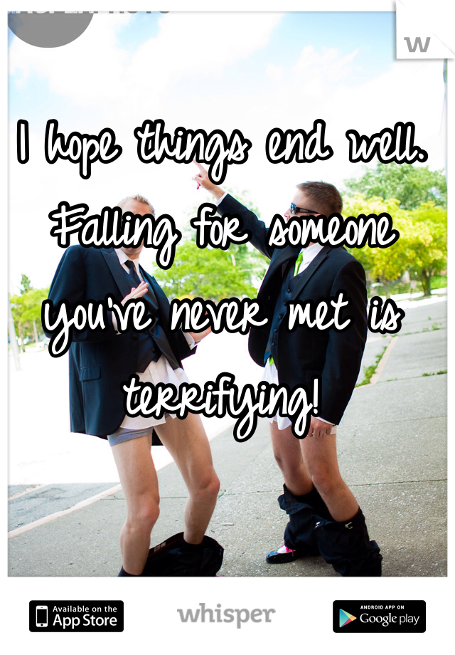 I hope things end well. Falling for someone you've never met is terrifying!
