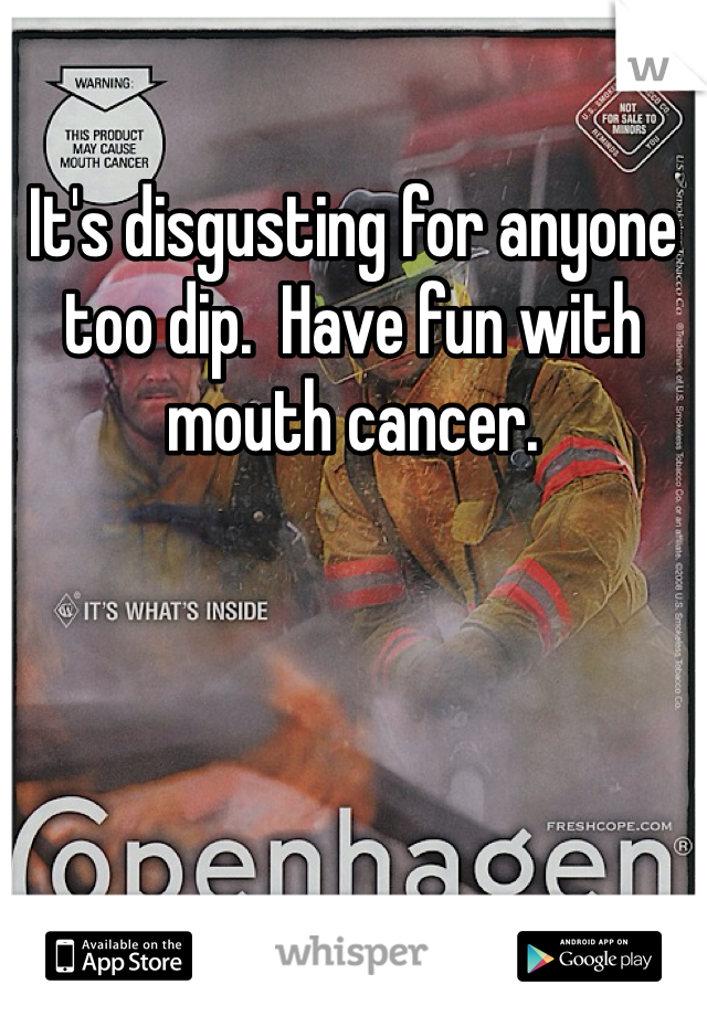 It's disgusting for anyone too dip.  Have fun with mouth cancer.