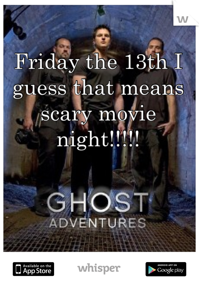 Friday the 13th I guess that means scary movie night!!!!!