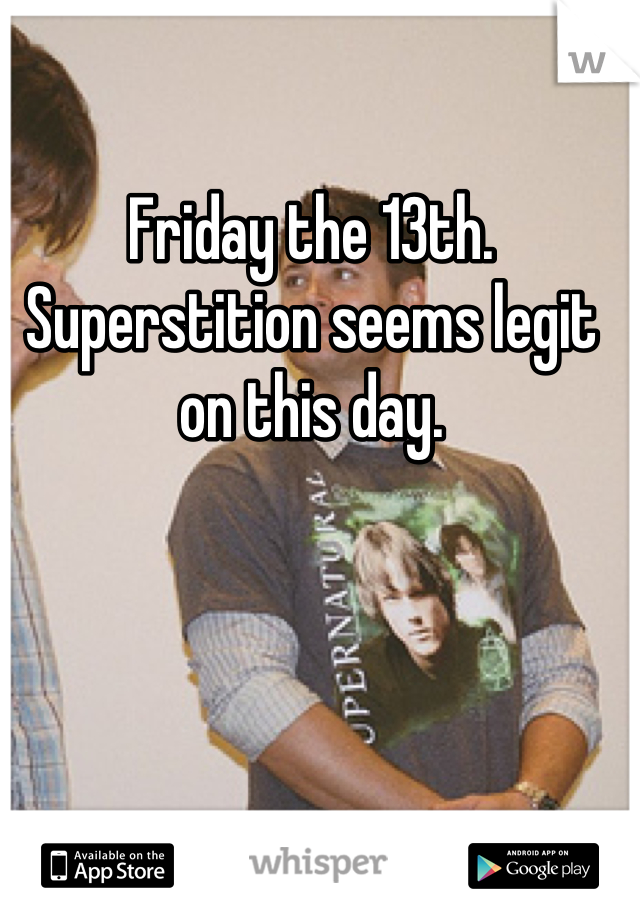 Friday the 13th. Superstition seems legit on this day.