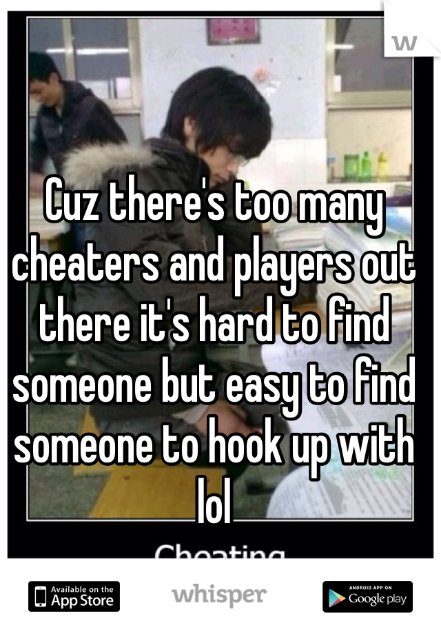 Cuz there's too many cheaters and players out there it's hard to find someone but easy to find someone to hook up with lol 