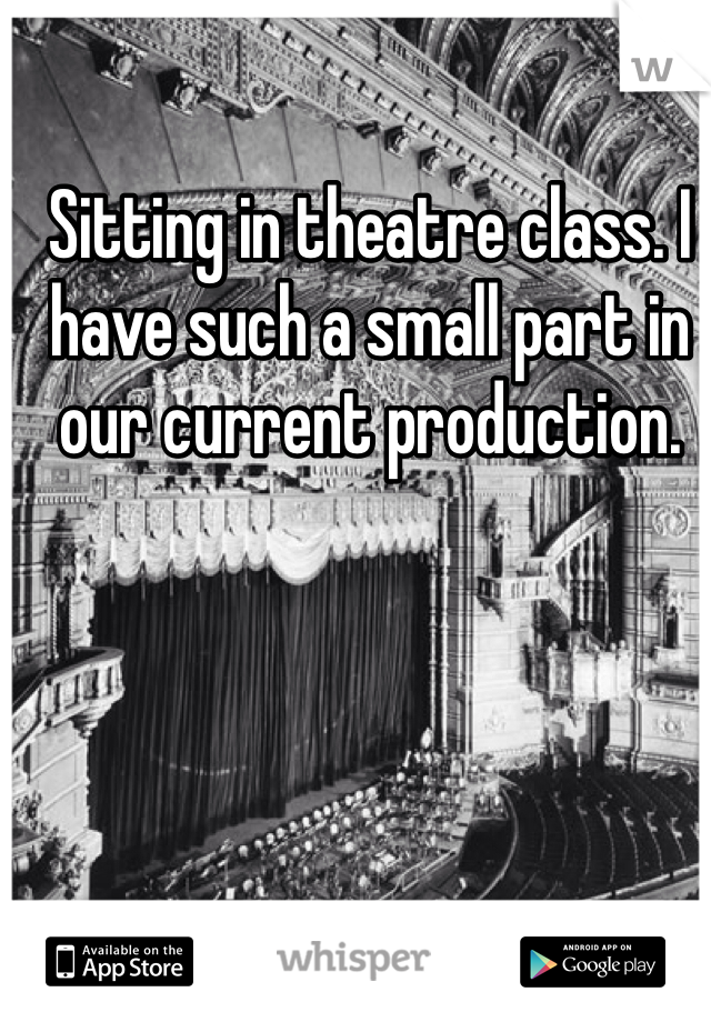 Sitting in theatre class. I have such a small part in our current production.