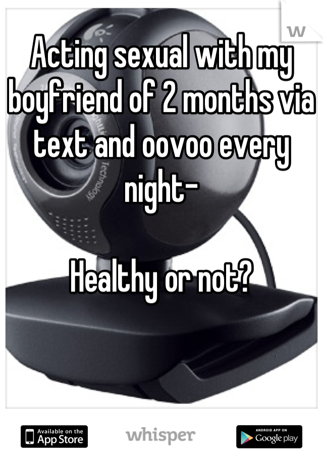 Acting sexual with my boyfriend of 2 months via text and oovoo every night-

Healthy or not?
