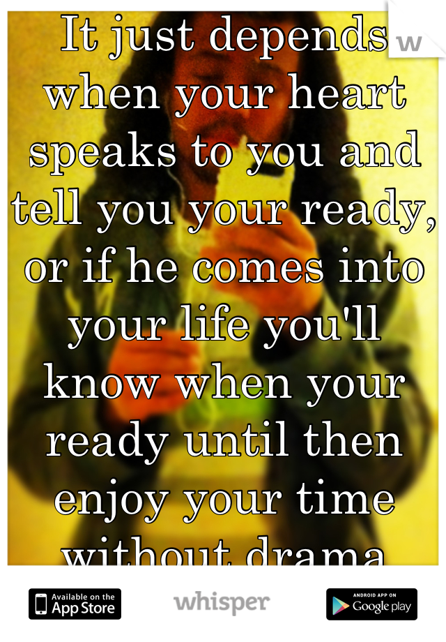It just depends when your heart speaks to you and tell you your ready, or if he comes into your life you'll know when your ready until then enjoy your time without drama